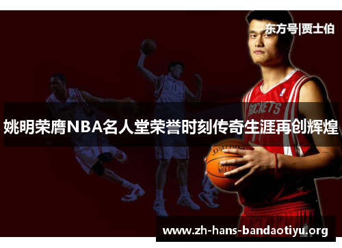 姚明荣膺NBA名人堂荣誉时刻传奇生涯再创辉煌 姚明荣膺NBA名人堂荣誉时刻传奇生涯再创辉煌