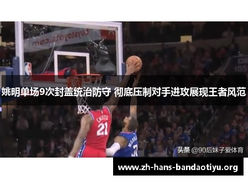 姚明单场9次封盖统治防守 彻底压制对手进攻展现王者风范 姚明单场9次封盖统治防守 彻底压制对手进攻展现王者风范