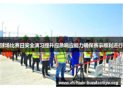 球场比赛日安全演习提升应急响应能力确保赛事顺利进行 球场比赛日安全演习提升应急响应能力确保赛事顺利进行