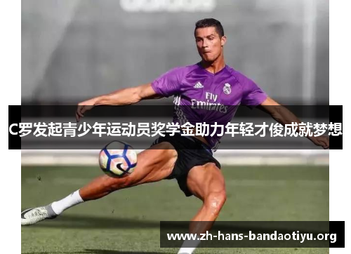 C罗发起青少年运动员奖学金助力年轻才俊成就梦想 C罗发起青少年运动员奖学金助力年轻才俊成就梦想