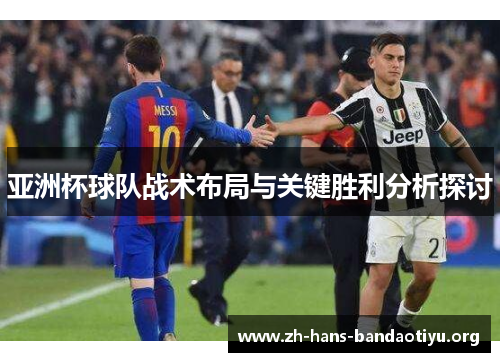 亚洲杯球队战术布局与关键胜利分析探讨 亚洲杯球队战术布局与关键胜利分析探讨