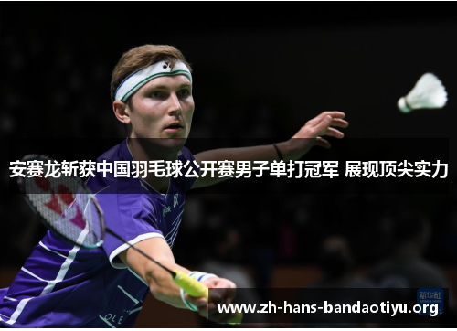 安赛龙斩获中国羽毛球公开赛男子单打冠军 展现顶尖实力 安赛龙斩获中国羽毛球公开赛男子单打冠军 展现顶尖实力
