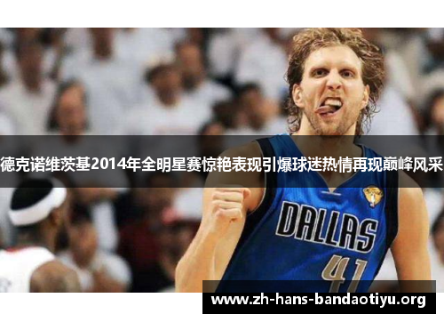 德克诺维茨基2014年全明星赛惊艳表现引爆球迷热情再现巅峰风采 德克诺维茨基2014年全明星赛惊艳表现引爆球迷热情再现巅峰风采