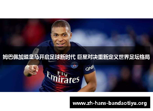 姆巴佩加盟皇马开启足球新时代 巨星对决重新定义世界足坛格局 姆巴佩加盟皇马开启足球新时代 巨星对决重新定义世界足坛格局