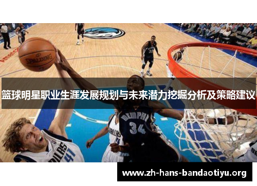 篮球明星职业生涯发展规划与未来潜力挖掘分析及策略建议 篮球明星职业生涯发展规划与未来潜力挖掘分析及策略建议