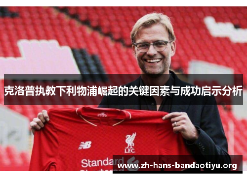 克洛普执教下利物浦崛起的关键因素与成功启示分析 克洛普执教下利物浦崛起的关键因素与成功启示分析