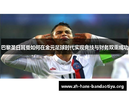 巴黎圣日耳曼如何在金元足球时代实现竞技与财务双重成功