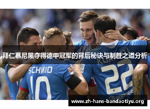 拜仁慕尼黑夺得德甲冠军的背后秘诀与制胜之道分析