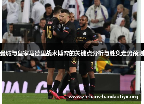 曼城与皇家马德里战术博弈的关键点分析与胜负走势预测 曼城与皇家马德里战术博弈的关键点分析与胜负走势预测