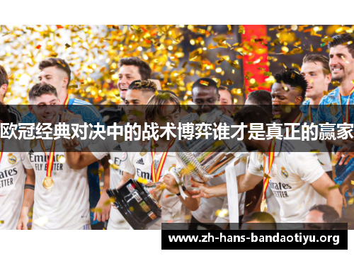 欧冠经典对决中的战术博弈谁才是真正的赢家 欧冠经典对决中的战术博弈谁才是真正的赢家