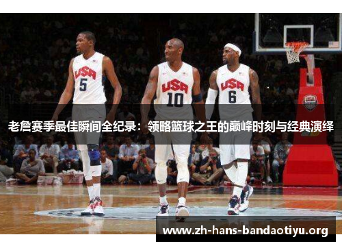 老詹赛季最佳瞬间全纪录:领略篮球之王的巅峰时刻与经典演绎 老詹赛季最佳瞬间全纪录:领略篮球之王的巅峰时刻与经典演绎