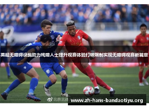 英超无障碍设施助力残障人士提升观赛体验打破限制实现无障碍观赛新篇章 英超无障碍设施助力残障人士提升观赛体验打破限制实现无障碍观赛新篇章