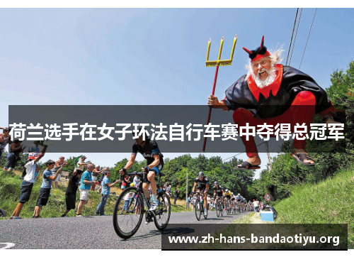 荷兰选手在女子环法自行车赛中夺得总冠军 荷兰选手在女子环法自行车赛中夺得总冠军
