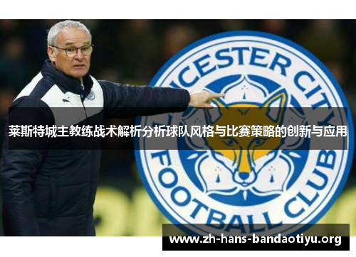 莱斯特城主教练战术解析分析球队风格与比赛策略的创新与应用 莱斯特城主教练战术解析分析球队风格与比赛策略的创新与应用