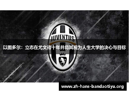 以图多尔：立志在尤文待十年并将其视为人生大学的决心与目标