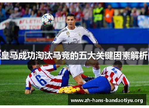 皇马成功淘汰马竞的五大关键因素解析 皇马成功淘汰马竞的五大关键因素解析