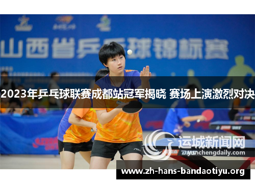 2023年乒乓球联赛成都站冠军揭晓 赛场上演激烈对决 2023年乒乓球联赛成都站冠军揭晓 赛场上演激烈对决