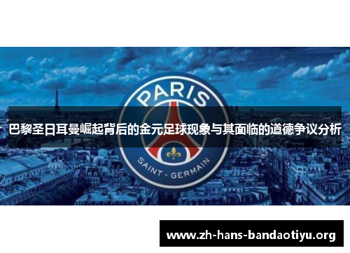 巴黎圣日耳曼崛起背后的金元足球现象与其面临的道德争议分析 巴黎圣日耳曼崛起背后的金元足球现象与其面临的道德争议分析