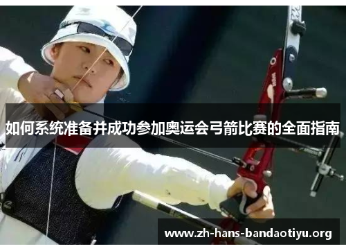 如何系统准备并成功参加奥运会弓箭比赛的全面指南 如何系统准备并成功参加奥运会弓箭比赛的全面指南