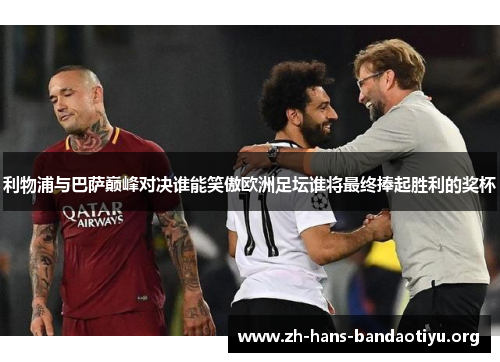 利物浦与巴萨巅峰对决谁能笑傲欧洲足坛谁将最终捧起胜利的奖杯 利物浦与巴萨巅峰对决谁能笑傲欧洲足坛谁将最终捧起胜利的奖杯
