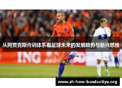 从阿贾克斯青训体系看足球未来的发展趋势与新兴思维 从阿贾克斯青训体系看足球未来的发展趋势与新兴思维