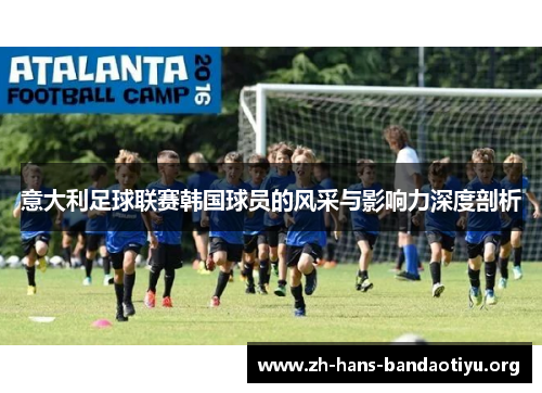 意大利足球联赛韩国球员的风采与影响力深度剖析 意大利足球联赛韩国球员的风采与影响力深度剖析
