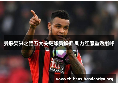 曼联复兴之路五大关键球员解析 助力红魔重返巅峰 曼联复兴之路五大关键球员解析 助力红魔重返巅峰