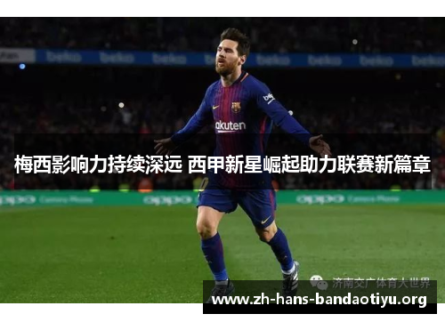 梅西影响力持续深远 西甲新星崛起助力联赛新篇章 梅西影响力持续深远 西甲新星崛起助力联赛新篇章