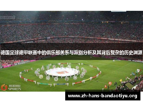 德国足球德甲联赛中的俱乐部关系与派别分析及其背后复杂的历史渊源 德国足球德甲联赛中的俱乐部关系与派别分析及其背后复杂的历史渊源