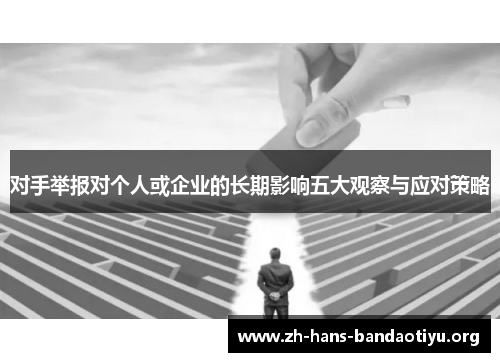 对手举报对个人或企业的长期影响五大观察与应对策略 对手举报对个人或企业的长期影响五大观察与应对策略