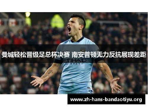曼城轻松晋级足总杯决赛 南安普顿无力反抗展现差距 曼城轻松晋级足总杯决赛 南安普顿无力反抗展现差距