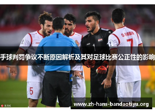 手球判罚争议不断原因解析及其对足球比赛公正性的影响 手球判罚争议不断原因解析及其对足球比赛公正性的影响