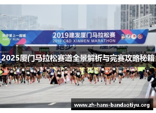 2025厦门马拉松赛道全景解析与完赛攻略秘籍 2025厦门马拉松赛道全景解析与完赛攻略秘籍