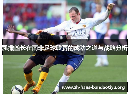 凯撒酋长在南非足球联赛的成功之道与战略分析 凯撒酋长在南非足球联赛的成功之道与战略分析