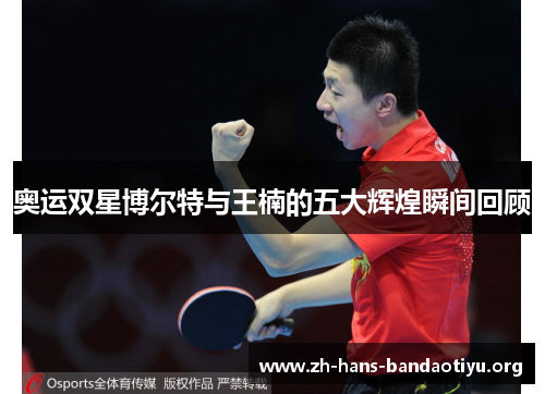 奥运双星博尔特与王楠的五大辉煌瞬间回顾 奥运双星博尔特与王楠的五大辉煌瞬间回顾