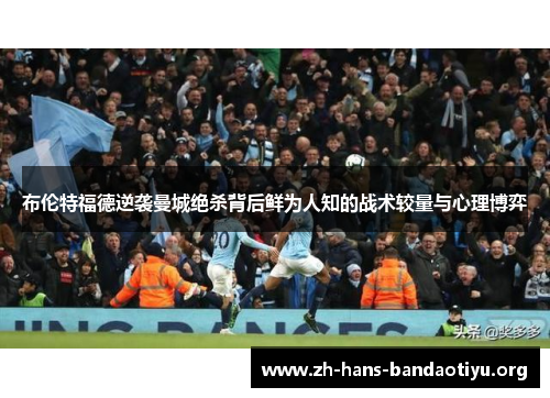 布伦特福德逆袭曼城绝杀背后鲜为人知的战术较量与心理博弈 布伦特福德逆袭曼城绝杀背后鲜为人知的战术较量与心理博弈