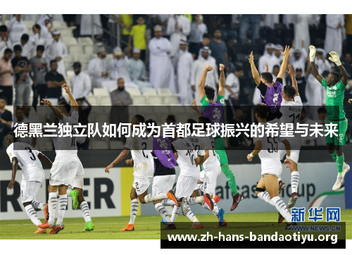 德黑兰独立队如何成为首都足球振兴的希望与未来