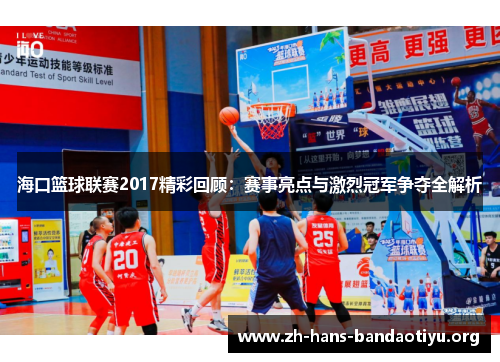 海口篮球联赛2017精彩回顾:赛事亮点与激烈冠军争夺全解析 海口篮球联赛2017精彩回顾:赛事亮点与激烈冠军争夺全解析