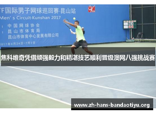 焦科维奇凭借顽强毅力和精湛技艺顺利晋级澳网八强挑战赛 焦科维奇凭借顽强毅力和精湛技艺顺利晋级澳网八强挑战赛
