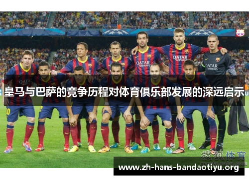 皇马与巴萨的竞争历程对体育俱乐部发展的深远启示 皇马与巴萨的竞争历程对体育俱乐部发展的深远启示