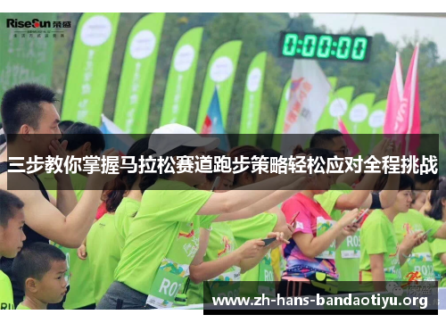 三步教你掌握马拉松赛道跑步策略轻松应对全程挑战 三步教你掌握马拉松赛道跑步策略轻松应对全程挑战
