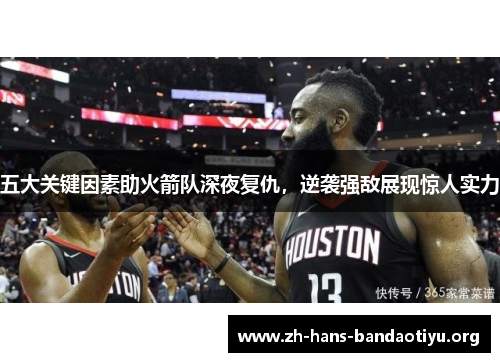 五大关键因素助火箭队深夜复仇,逆袭强敌展现惊人实力 五大关键因素助火箭队深夜复仇,逆袭强敌展现惊人实力