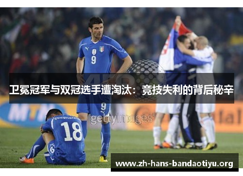 卫冕冠军与双冠选手遭淘汰:竞技失利的背后秘辛 卫冕冠军与双冠选手遭淘汰:竞技失利的背后秘辛