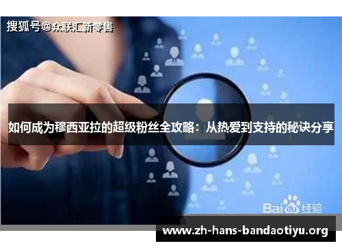 如何成为穆西亚拉的超级粉丝全攻略:从热爱到支持的秘诀分享 如何成为穆西亚拉的超级粉丝全攻略:从热爱到支持的秘诀分享