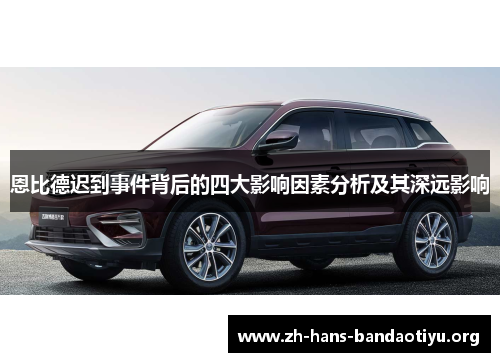 恩比德迟到事件背后的四大影响因素分析及其深远影响 恩比德迟到事件背后的四大影响因素分析及其深远影响
