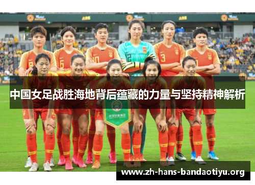 中国女足战胜海地背后蕴藏的力量与坚持精神解析 中国女足战胜海地背后蕴藏的力量与坚持精神解析