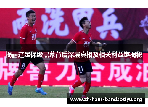 揭露辽足保级黑幕背后深层真相及相关利益链揭秘 揭露辽足保级黑幕背后深层真相及相关利益链揭秘