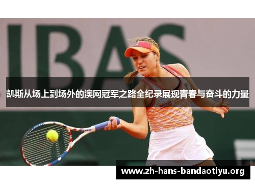 凯斯从场上到场外的澳网冠军之路全纪录展现青春与奋斗的力量 凯斯从场上到场外的澳网冠军之路全纪录展现青春与奋斗的力量