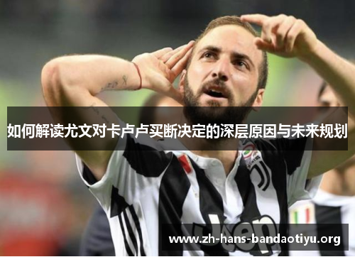 如何解读尤文对卡卢卢买断决定的深层原因与未来规划 如何解读尤文对卡卢卢买断决定的深层原因与未来规划