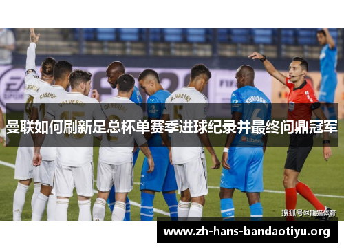 曼联如何刷新足总杯单赛季进球纪录并最终问鼎冠军 曼联如何刷新足总杯单赛季进球纪录并最终问鼎冠军